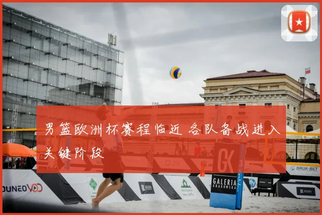 男篮欧洲杯赛程临近 各队备战进入关键阶段