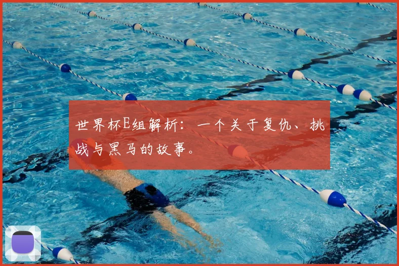 世界杯E组解析：一个关于复仇、挑战与黑马的故事。