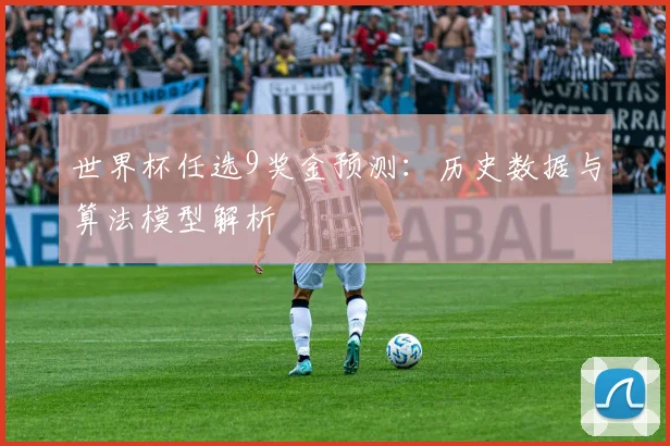 世界杯任选9奖金预测:历史数据与算法模型解析