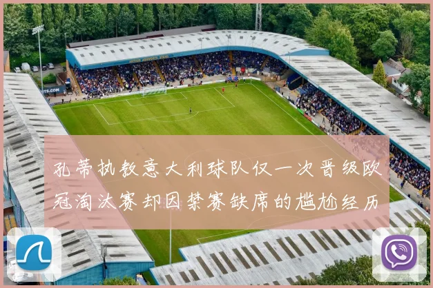 孔蒂执教意大利球队仅一次晋级欧冠淘汰赛却因禁赛缺席的尴尬经历