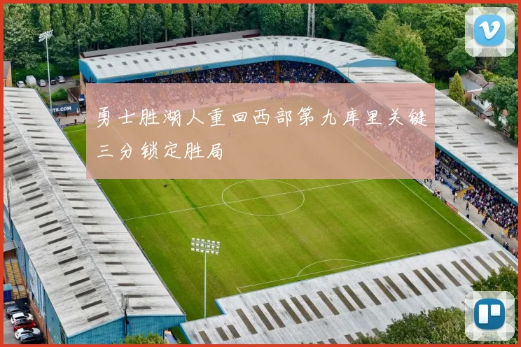 勇士胜湖人重回西部第九库里关键三分锁定胜局