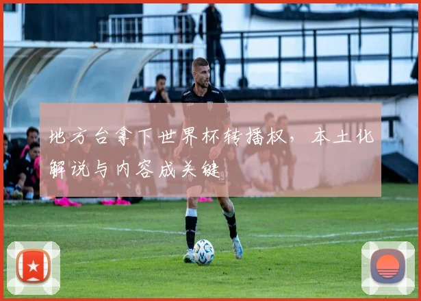 地方台拿下世界杯转播权，本土化解说与内容成关键