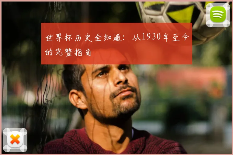 世界杯历史全知道：从1930年至今的完整指南