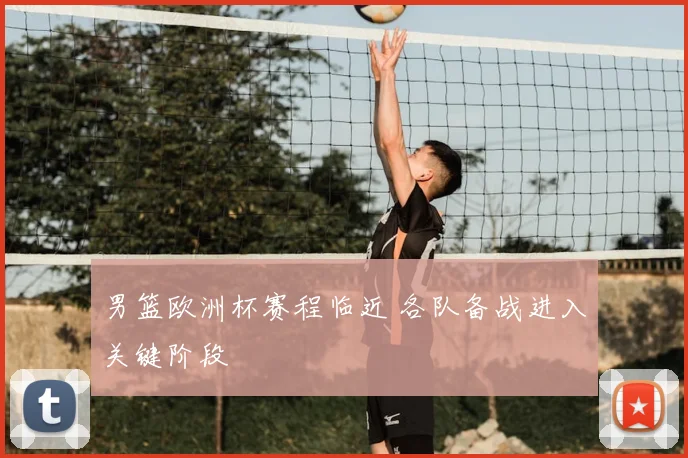 男篮欧洲杯赛程临近 各队备战进入关键阶段