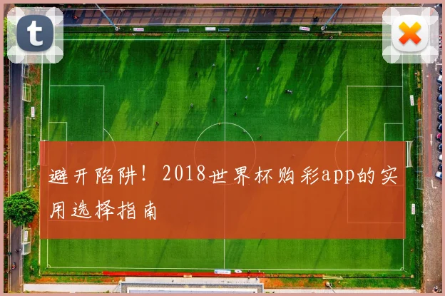 避开陷阱！2018世界杯购彩app的实用选择指南