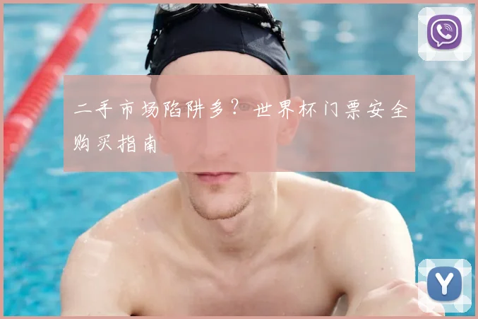 二手市场陷阱多?世界杯门票安全购买指南