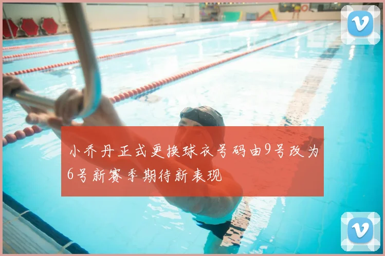 小乔丹正式更换球衣号码由9号改为6号新赛季期待新表现