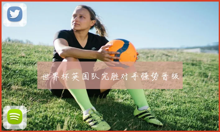 世界杯英国队完胜对手强势晋级